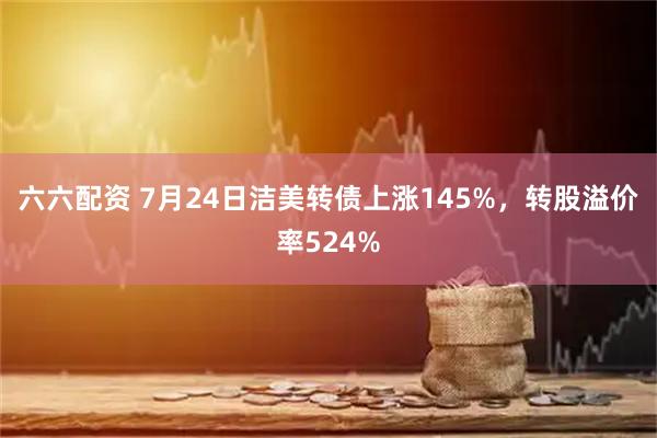 六六配资 7月24日洁美转债上涨145%，转股溢价率524%