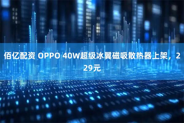 佰亿配资 OPPO 40W超级冰翼磁吸散热器上架,229元